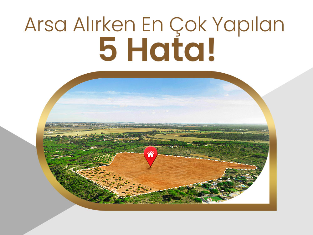Arsa Alırken En Çok Yapılan 5 Hata!